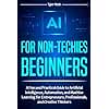 AI for Non-Techies Beginners: A Fun and Practical Guide to Artificial Intelligence, Automation, and Machine Learning for Entrepreneurs, Professionals, and Creative Thinkers